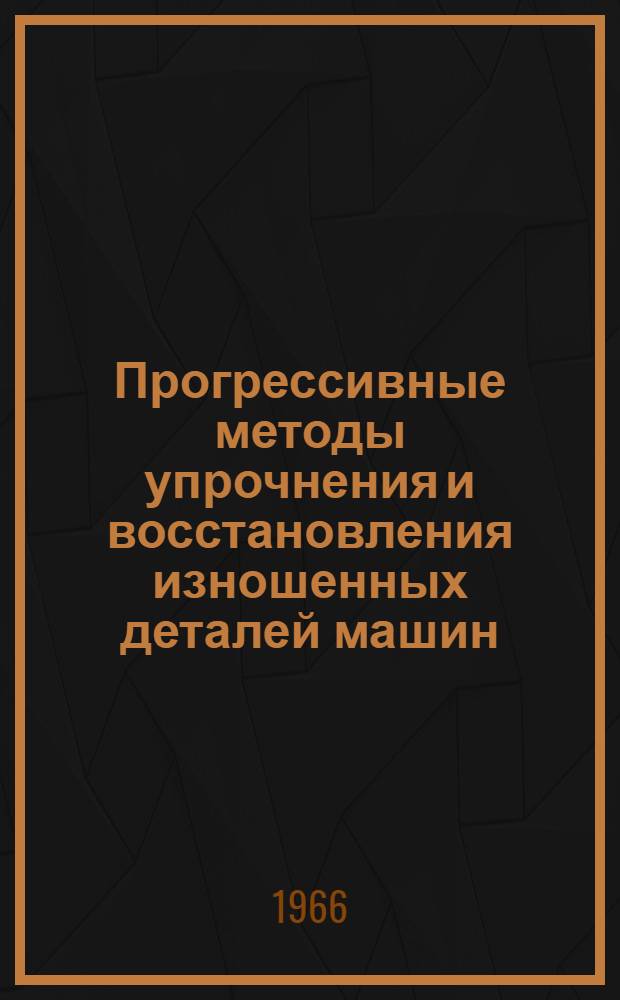 Прогрессивные методы упрочнения и восстановления изношенных деталей машин : (Материалы Науч.-техн. семинара, провед. Иркут. домом техники и НТО Машпрома)
