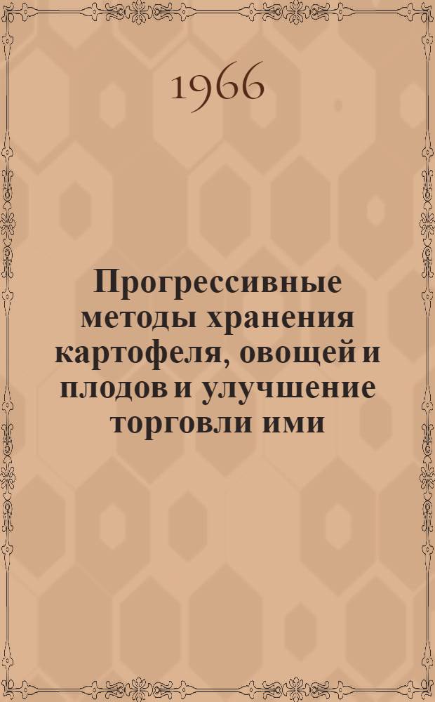 Прогрессивные методы хранения картофеля, овощей и плодов и улучшение торговли ими : Тезисы докладов (сообщений) на Науч. конференции (5-8 июля 1966 г.)
