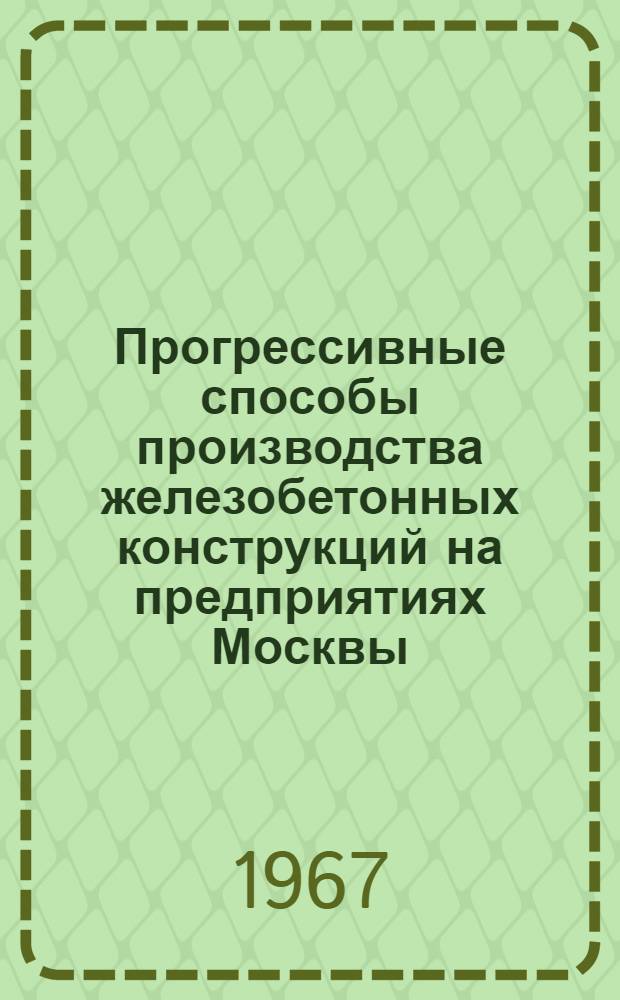 Прогрессивные способы производства железобетонных конструкций на предприятиях Москвы : Информация