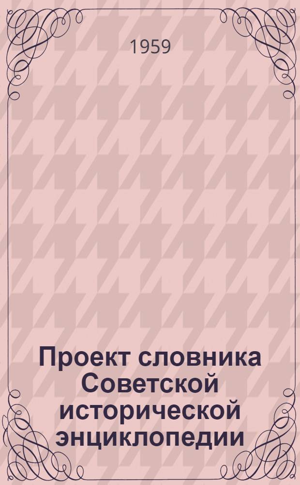 Проект словника Советской исторической энциклопедии : Общие вопросы, понятия и термины. Историография и источниковедение. Международные отношения. Международное рабочее и демократическое движение : Рукопись для обсуждения