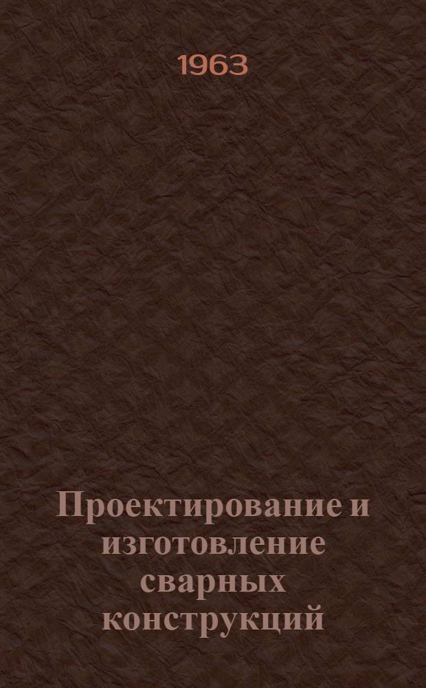 Проектирование и изготовление сварных конструкций : Библиогр. указатель. 1961-1963 гг. (II квартал)