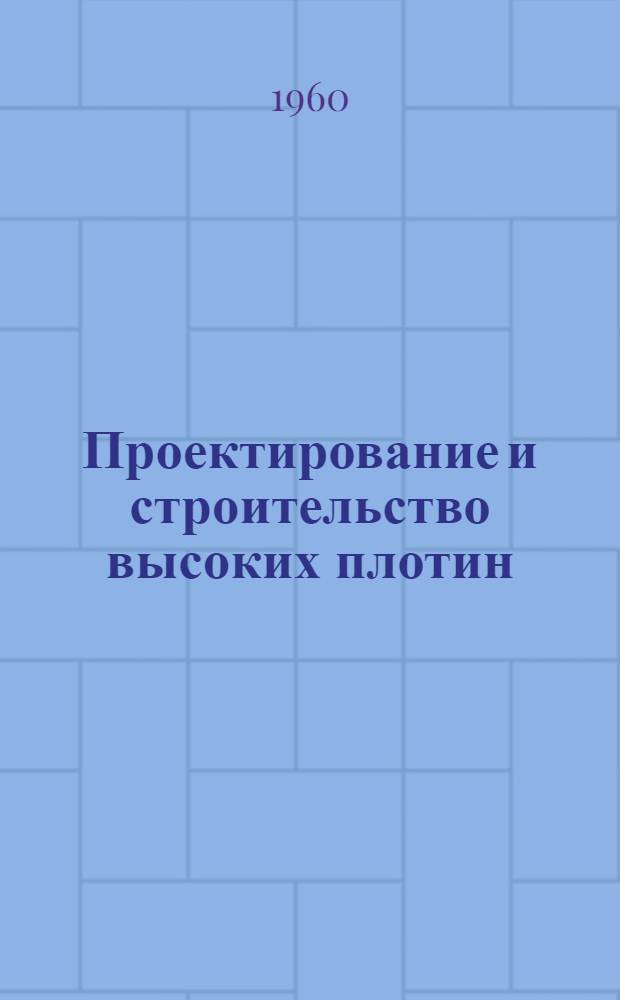 Проектирование и строительство высоких плотин : Сборник : (По материалам Совещания по высоким плотинам)