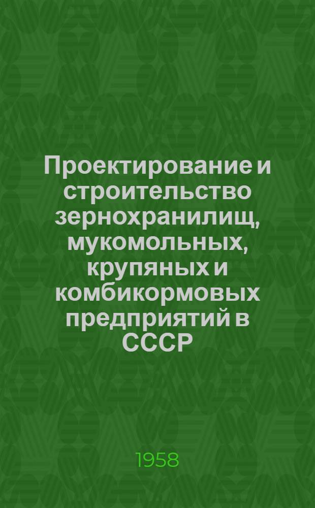 Проектирование и строительство зернохранилищ, мукомольных, крупяных и комбикормовых предприятий в СССР. 1917-1957 : Сборник статей