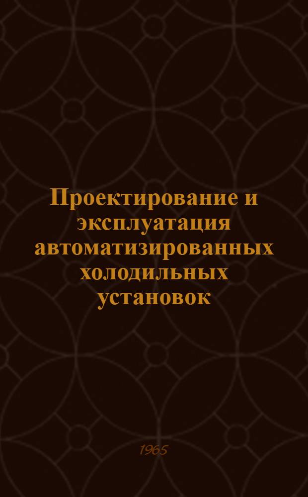 Проектирование и эксплуатация автоматизированных холодильных установок : (Обмен опытом) : Материалы Семинара. 12-14 янв. 1965 г.