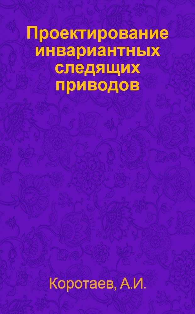 Проектирование инвариантных следящих приводов : Учеб. пособие для энерг. вузов и фак.