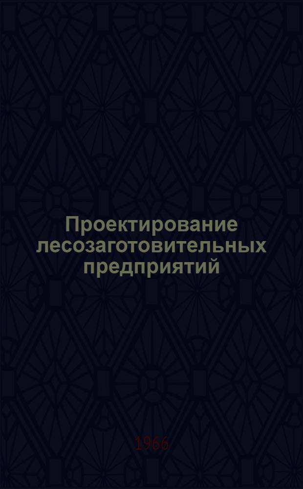Проектирование лесозаготовительных предприятий : Справочное и метод. руководство