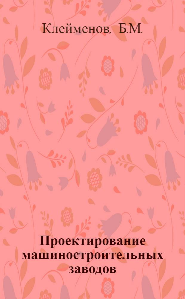 Проектирование машиностроительных заводов : Справочное пособие по организации и методике проектирования