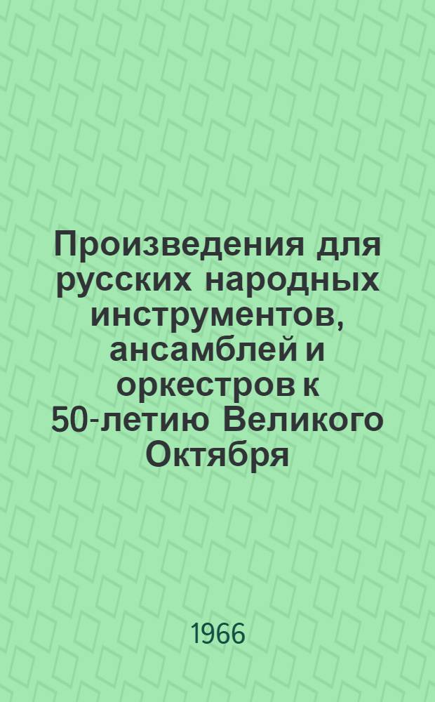 Произведения для русских народных инструментов, ансамблей и оркестров к 50-летию Великого Октября : (Рек. список)