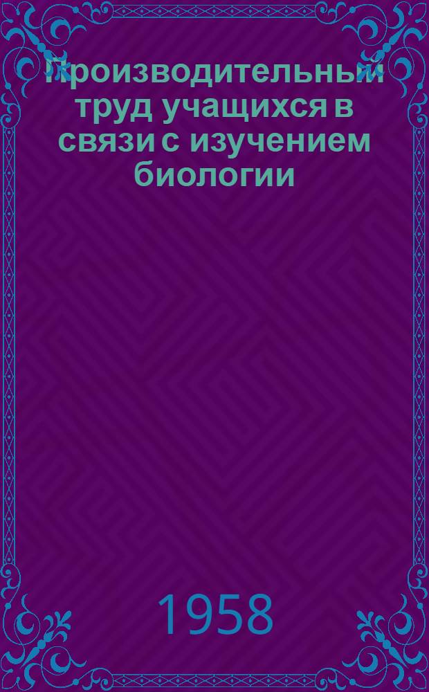 Производительный труд учащихся в связи с изучением биологии : Из опыта школ РСФСР : Сборник статей