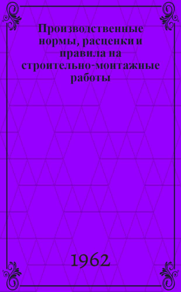 Производственные нормы, расценки и правила на строительно-монтажные работы : Общестроит. работы