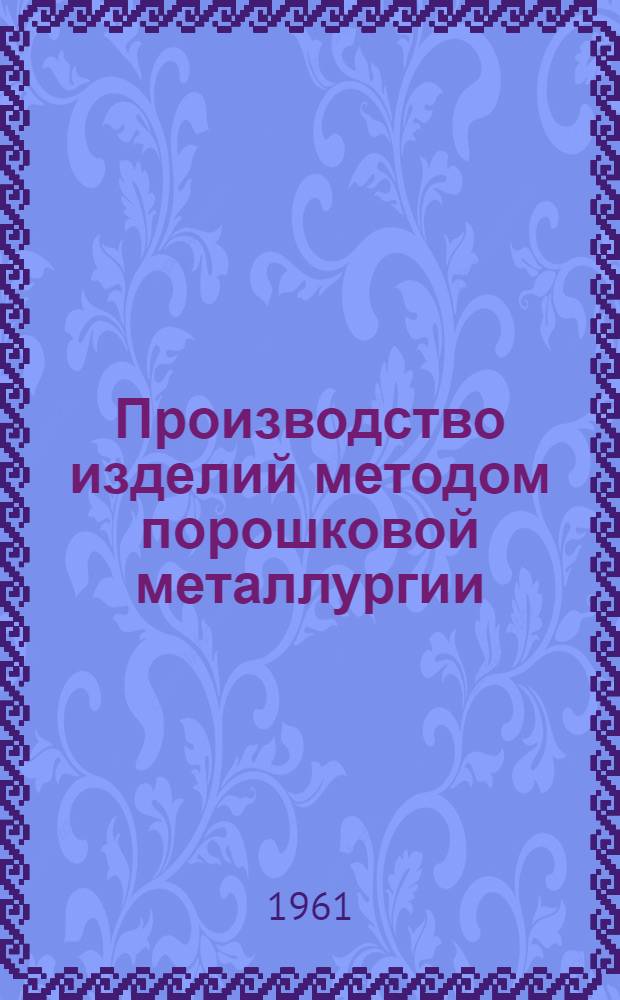 Производство изделий методом порошковой металлургии : Сборник