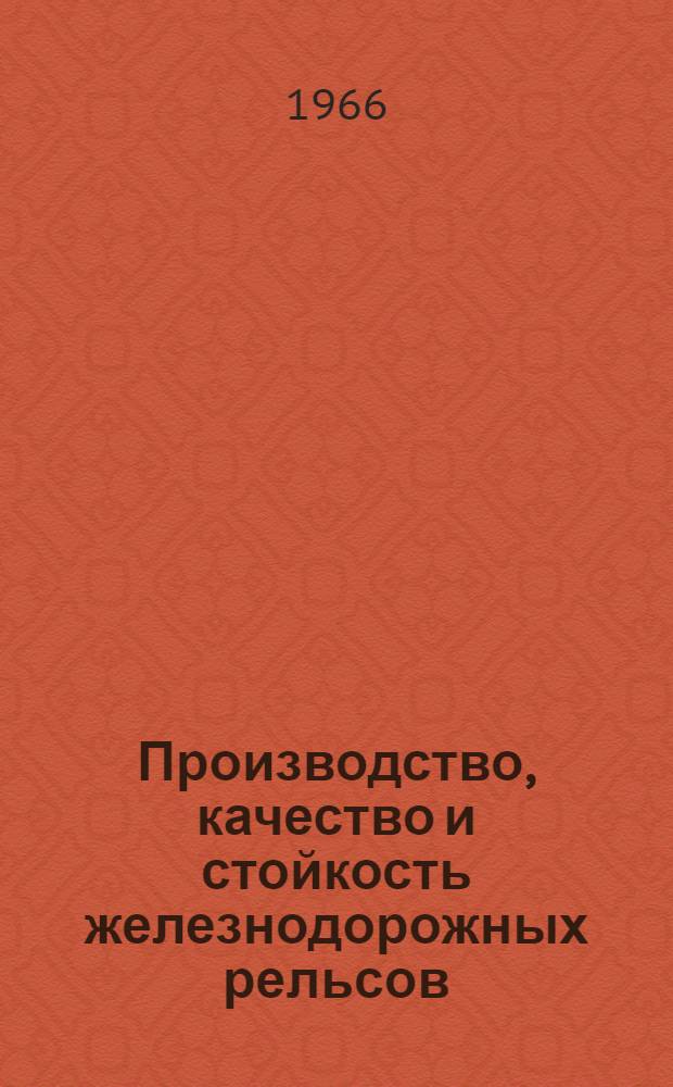 Производство, качество и стойкость железнодорожных рельсов : Труды Всесоюз. конференции по итогам науч.-исслед. и опыт. работ по ж.-д. рельсам. (26-30 окт. 1964 г., Харьков)