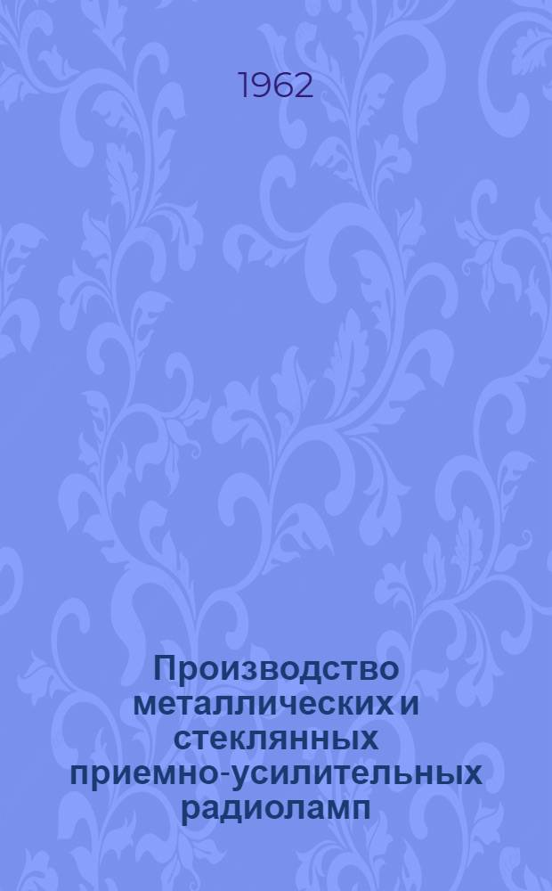 Производство металлических и стеклянных приемно-усилительных радиоламп : Метод. материалы