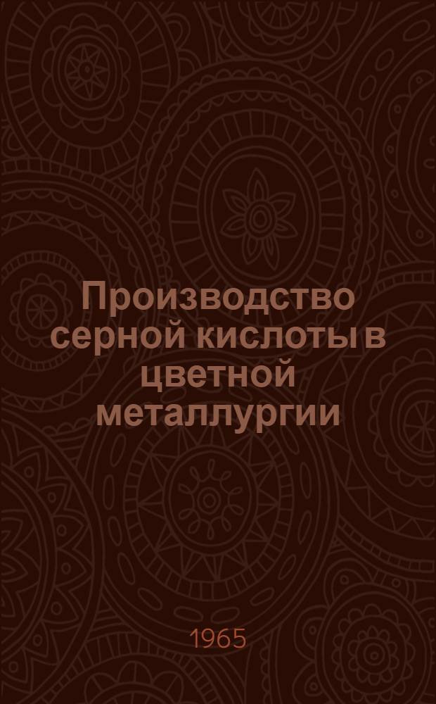 Производство серной кислоты в цветной металлургии : (Материалы совещания, состоявшегося в г. Орджоникидзе в янв. 1965 г.)