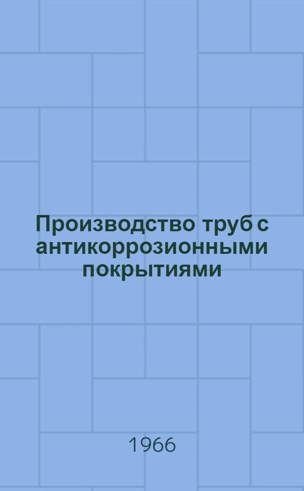 Производство труб с антикоррозионными покрытиями : Материалы Науч.-техн. совещания по развитию производства труб с неметалл. и металл. покрытиями 15-17 апр. 1964 г. Днепропетровск