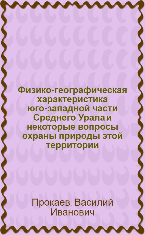 Физико-географическая характеристика юго-западной части Среднего Урала и некоторые вопросы охраны природы этой территории