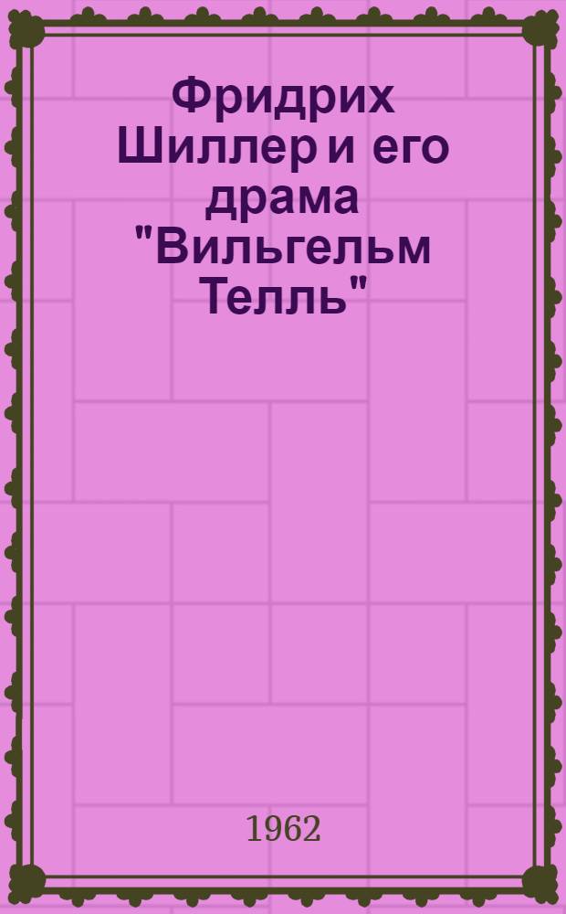 Фридрих Шиллер и его драма "Вильгельм Телль" : (Пособие для учителей сред. школ)