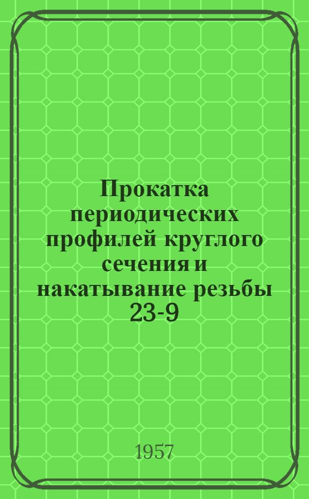Прокатка периодических профилей круглого сечения и накатывание резьбы 23-9