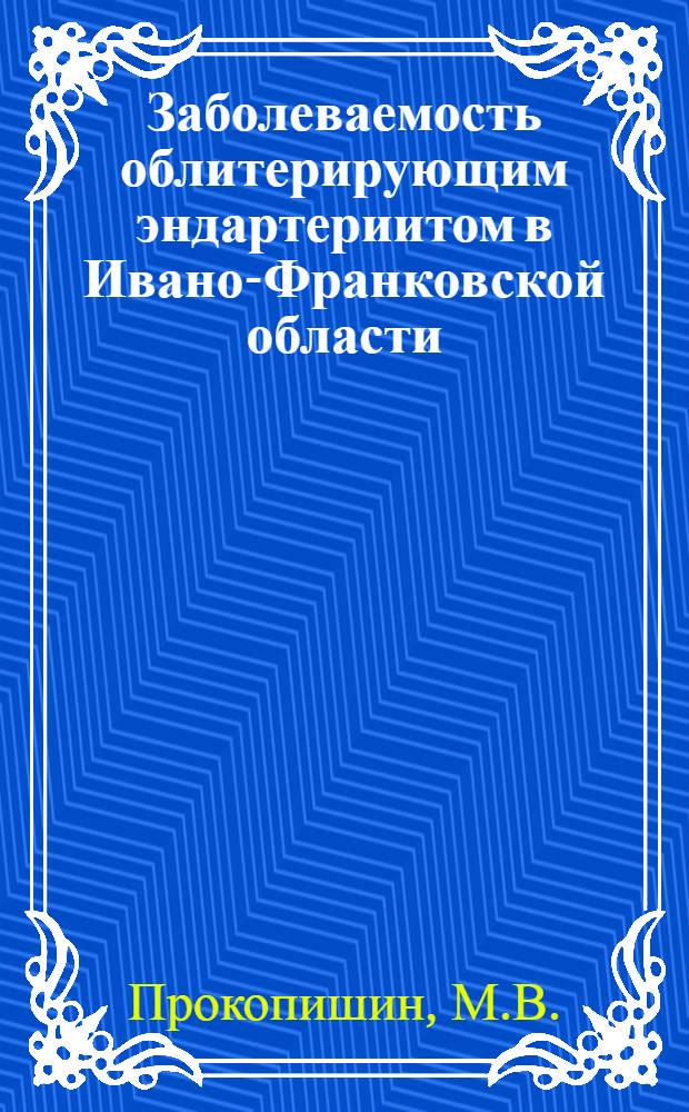 Заболеваемость облитерирующим эндартериитом в Ивано-Франковской области : (Вопросы профилактики и лечения) : Автореферат дис. на соискание ученой степени кандидата медицинских наук