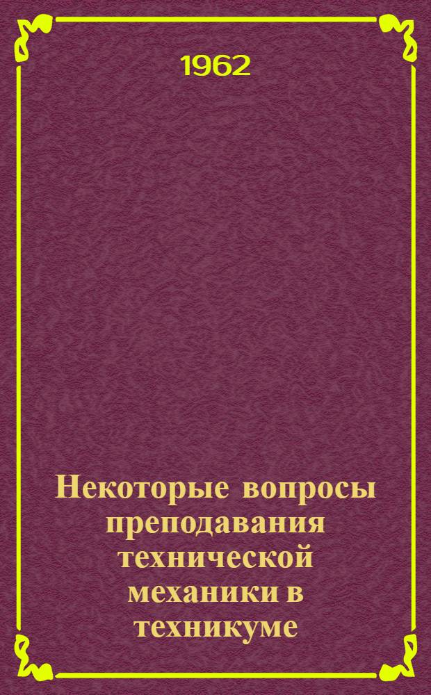 Некоторые вопросы преподавания технической механики в техникуме : Пособие для преподавателей техникумов