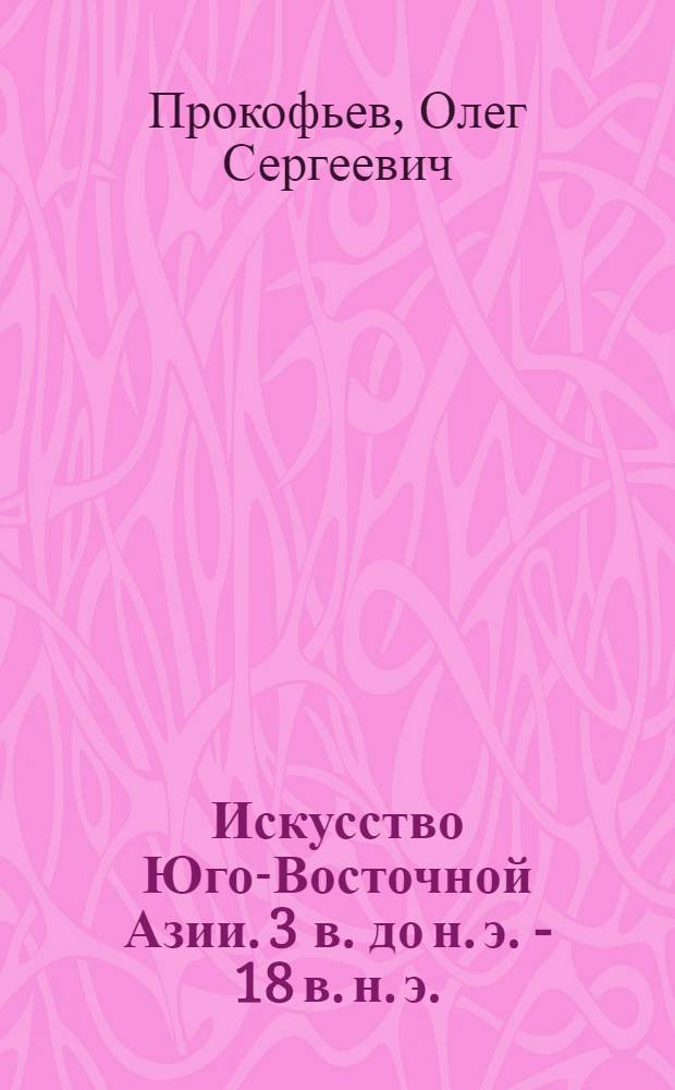 Искусство Юго-Восточной Азии. 3 в. до н. э. - 18 в. н. э.