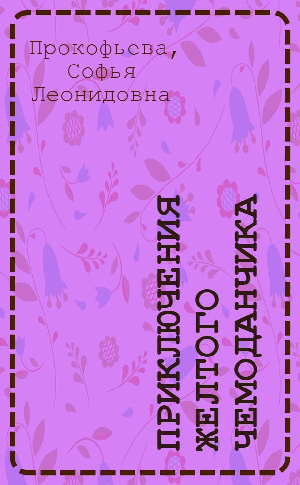 Приключения желтого чемоданчика : Повесть-сказка : Для мл. школьного возраста