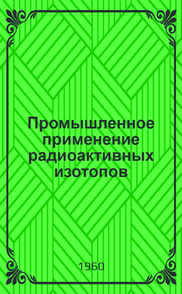 Промышленное применение радиоактивных изотопов : (Информационные материалы)