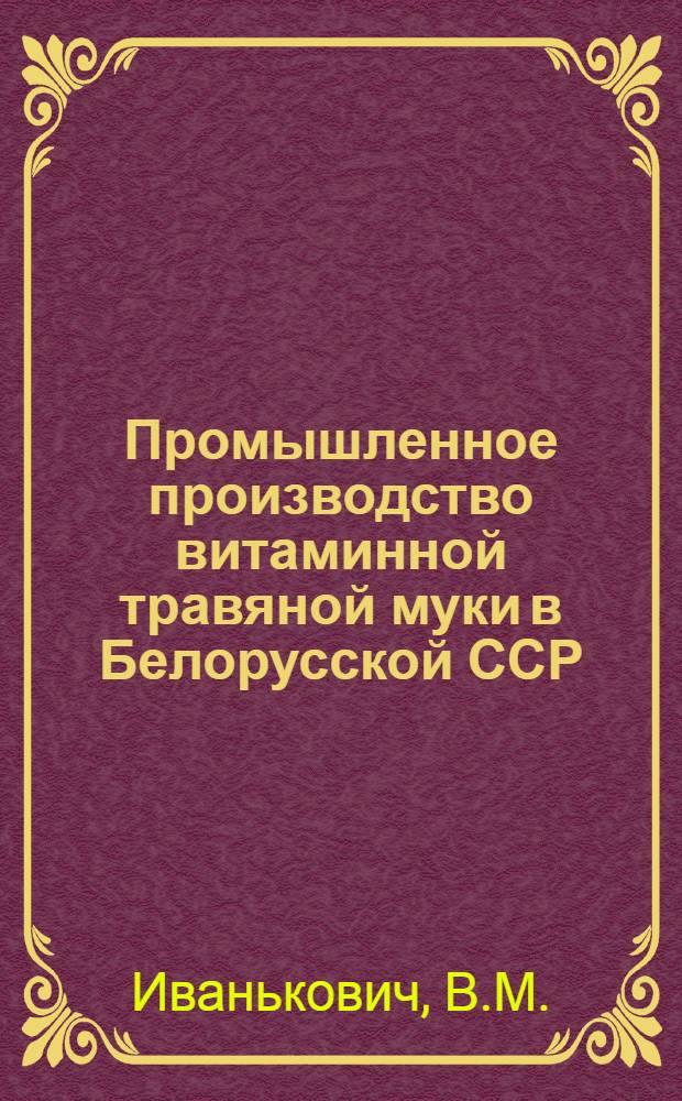 Промышленное производство витаминной травяной муки в Белорусской ССР : (Рекомендации)