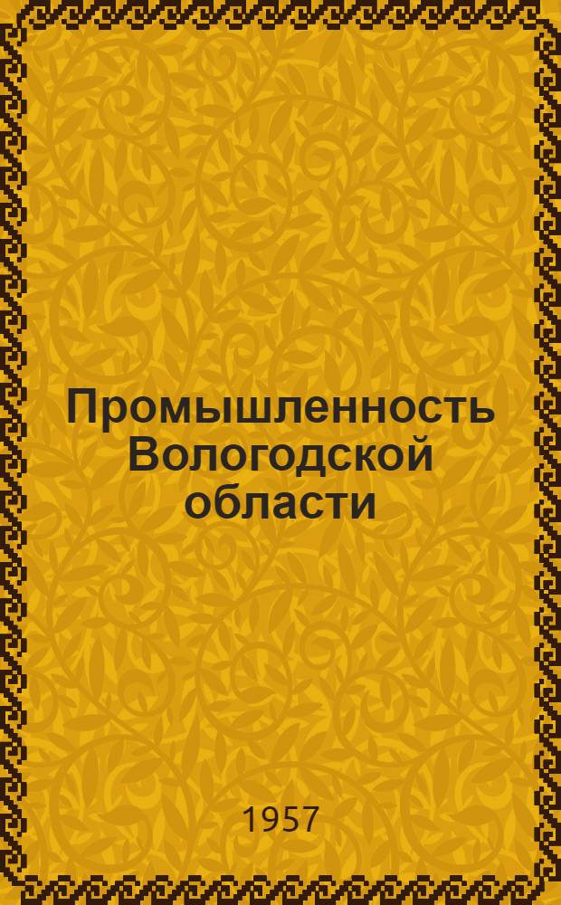 Промышленность Вологодской области : (К 40-летию Великой Октябрьской соц. революции)