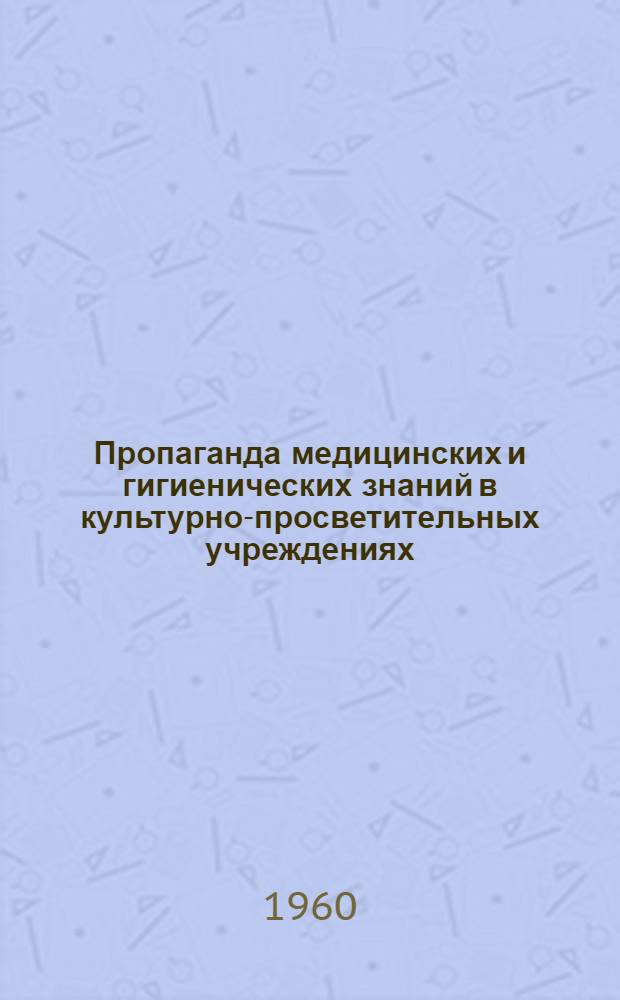 Пропаганда медицинских и гигиенических знаний в культурно-просветительных учреждениях : (Инструктивно-метод. письмо)