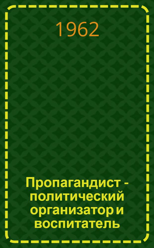 Пропагандист - политический организатор и воспитатель : Материалы Первой Калининской обл. метод. конференции пропагандистов. 11-13 апр. 1962 г. г. Калинин