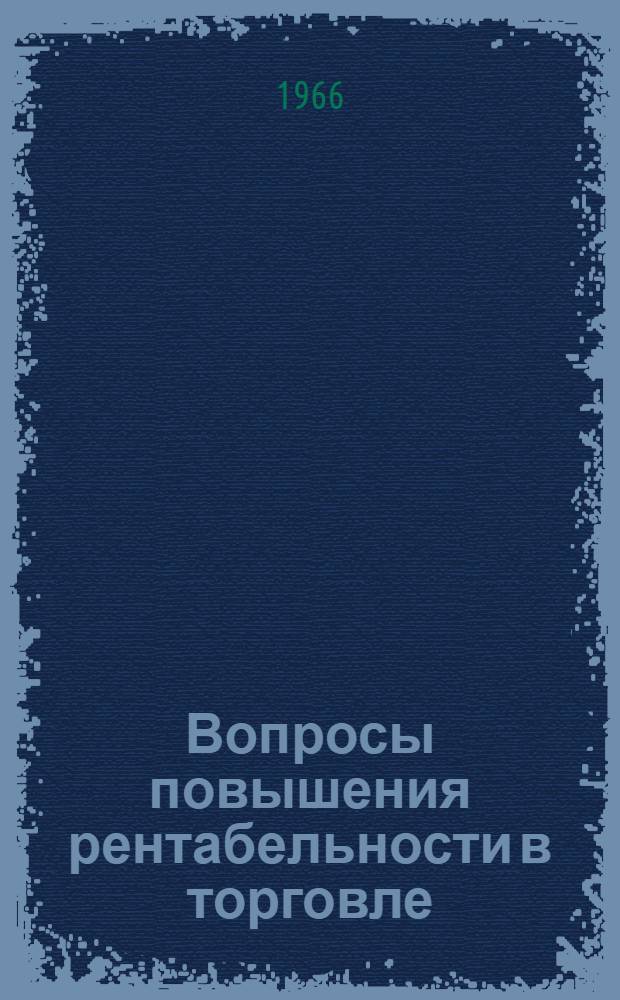 Вопросы повышения рентабельности в торговле : Лекции, прочит. на высш. экон. курсах для руководящих работников торговли и фин. системы