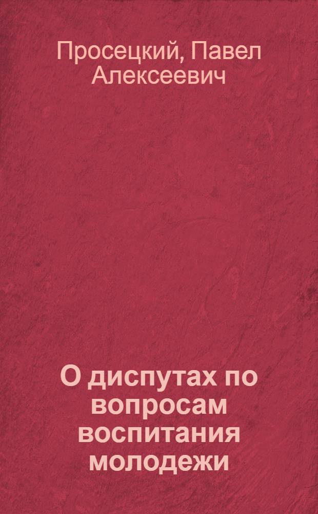 О диспутах по вопросам воспитания молодежи : Опыт проведения диспутов : (Материал представлен Воронежским обл. отд-нием о-ва