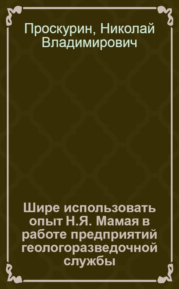 Шире использовать опыт Н.Я. Мамая в работе предприятий геологоразведочной службы