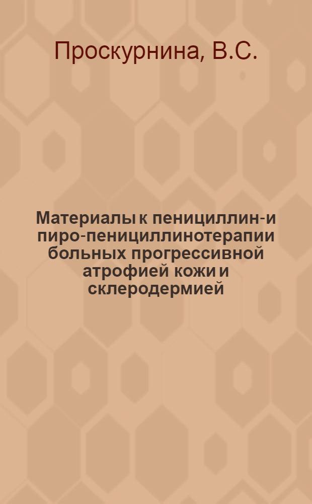 Материалы к пенициллино- и пиро-пенициллинотерапии больных прогрессивной атрофией кожи и склеродермией : Автореферат дис. на соискание ученой степени кандидата медицинских наук