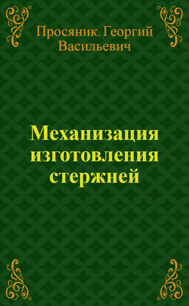 Механизация изготовления стержней : (Опыт Моск. автозавода им. И.А. Лихачева)