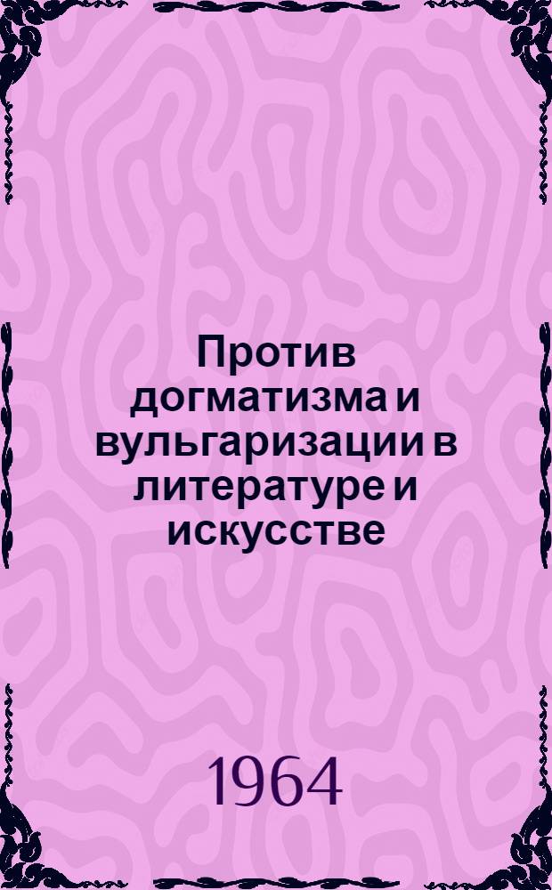 Против догматизма и вульгаризации в литературе и искусстве