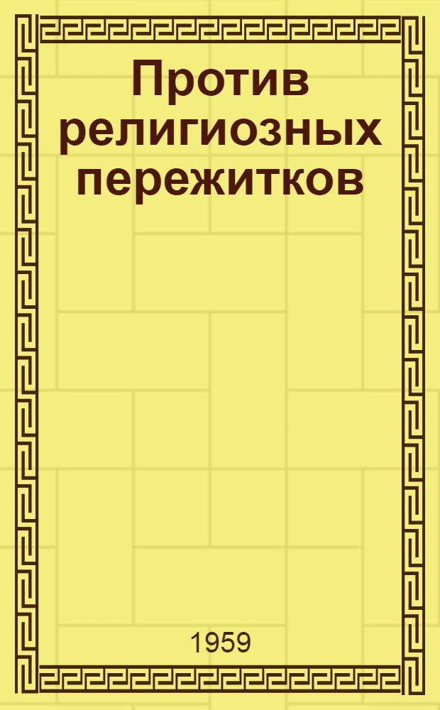 Против религиозных пережитков : Из опыта науч.-атеист. пропаганды : Сборник статей