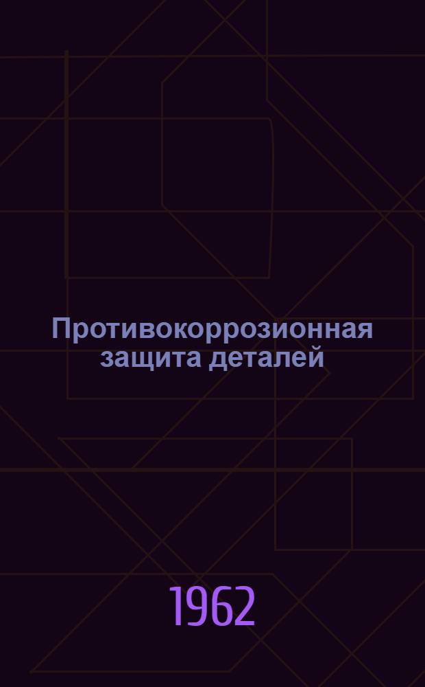 Противокоррозионная защита деталей : (Материалы семинара Секции противокоррозийной защиты деталей при Техн.-экон. совете совнархоза)