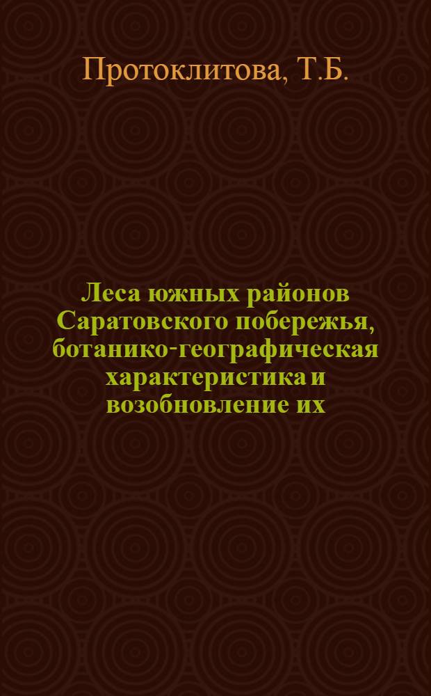 Леса южных районов Саратовского побережья, ботанико-географическая характеристика и возобновление их : (На примере Больше-Дмитриевского лесхоза) : Автореферат дис., представленной на соискание ученой степени кандидата биологических наук