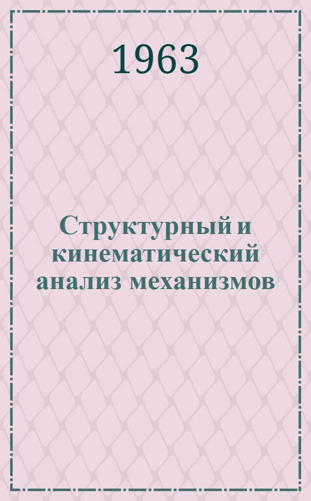 Структурный и кинематический анализ механизмов : Метод. пособие для студентов-заочников мех. специальностей : Вып. 1 : Утв. 29/III 1963 г.