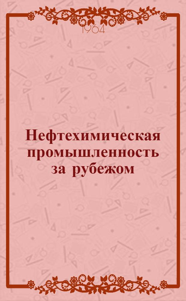 Нефтехимическая промышленность за рубежом : США, Канада, Великобритания, Франция, ФРГ, Италия, Япония : Сборник