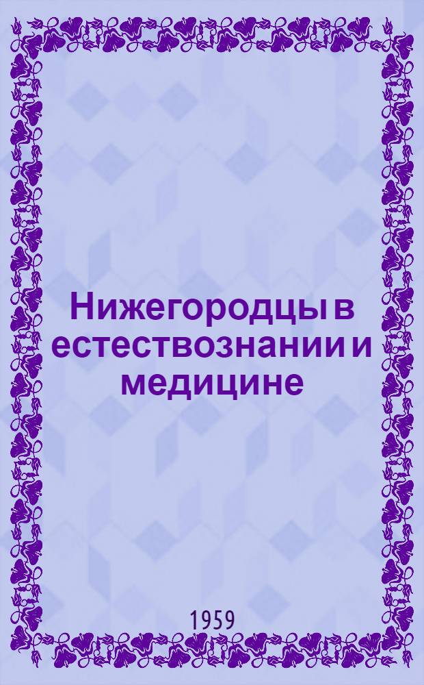 Нижегородцы в естествознании и медицине : Сокр. доклады на ист.-мед. конференции, заслуш. в окт. 1957 г