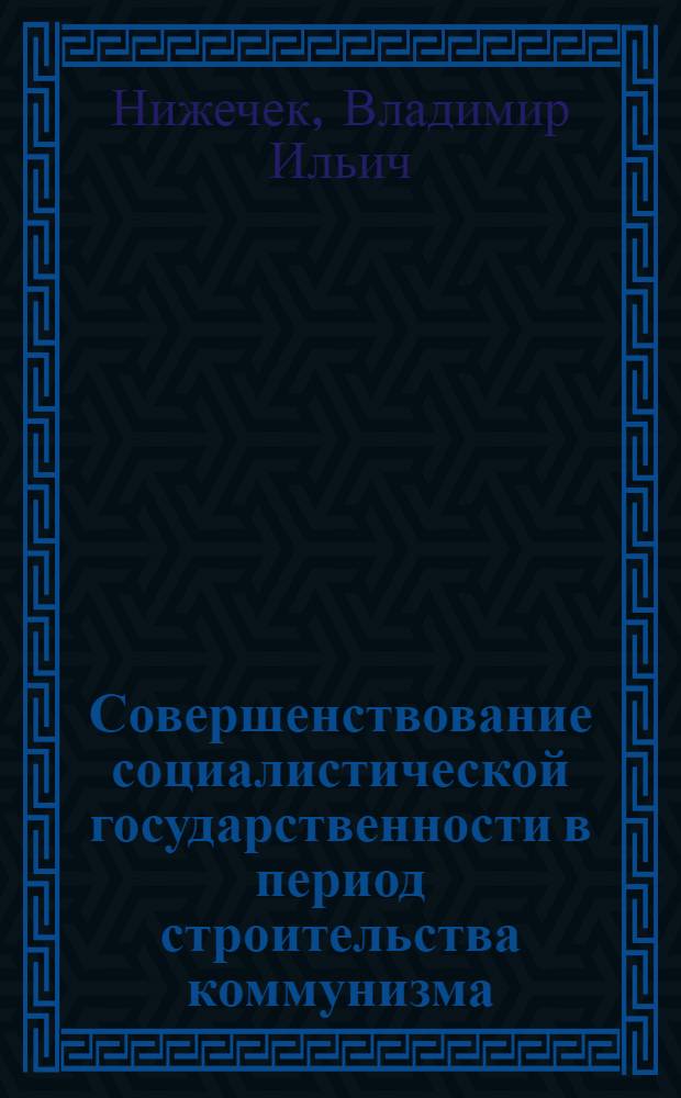 Совершенствование социалистической государственности в период строительства коммунизма