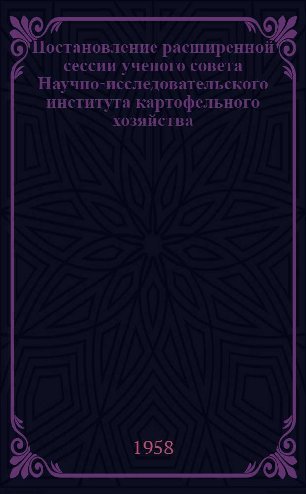 Постановление расширенной сессии ученого совета Научно-исследовательского института картофельного хозяйства. 23-28 декабря 1957 г.