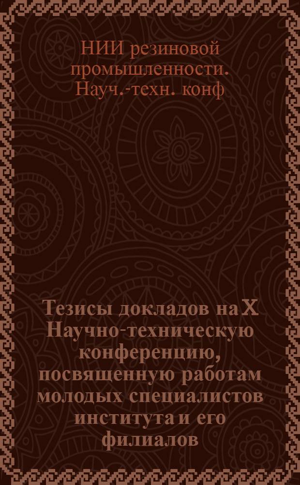 Тезисы докладов на X Научно-техническую конференцию, посвященную работам молодых специалистов института и его филиалов. (6 февраля 1968 г.)