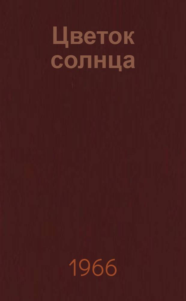Цветок солнца : О первозачинателе маслобойного производства Д.С. Бокареве и первых селекционерах подсолнечника