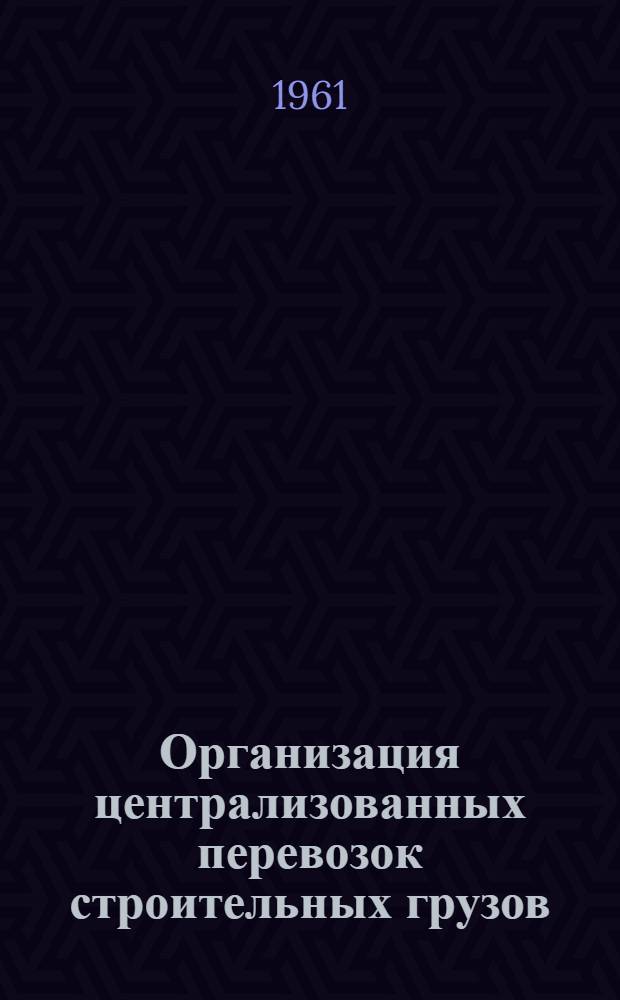 Организация централизованных перевозок строительных грузов : Трест централиз. перевозок грузов ЛУАТа