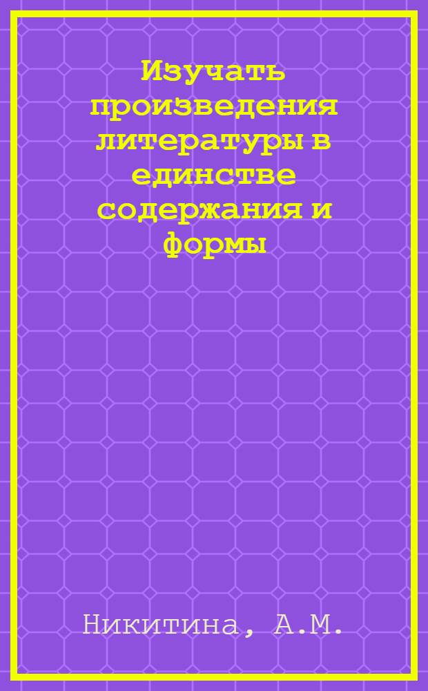 Изучать произведения литературы в единстве содержания и формы : (По роману Фадеева "Молодая гвардия")