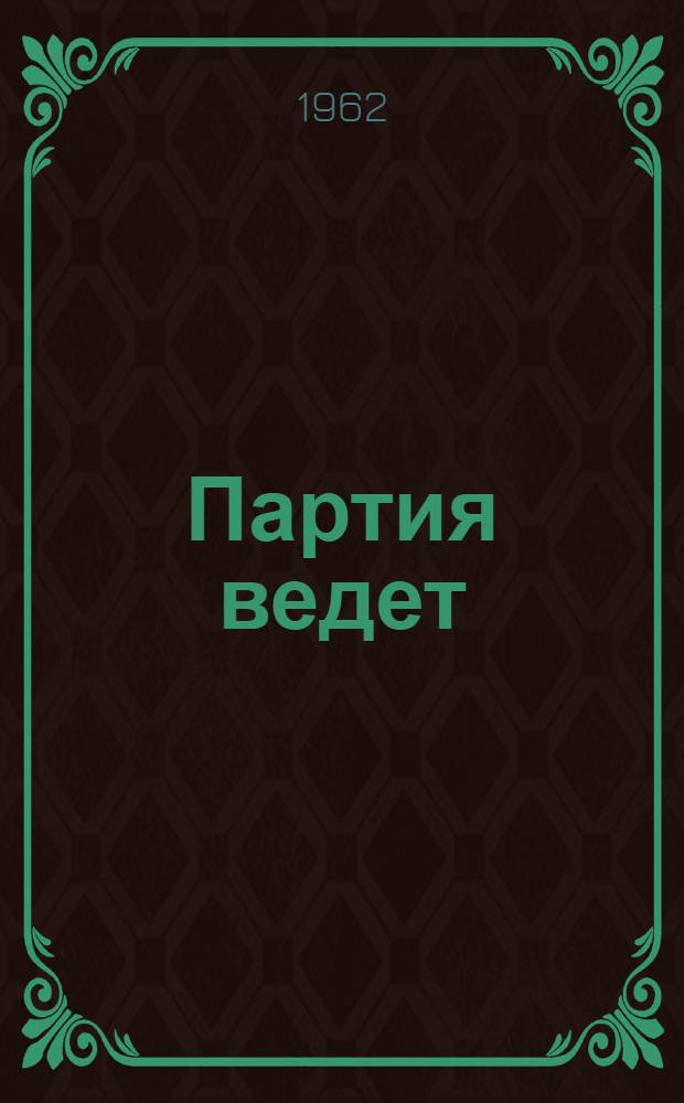 Партия ведет : (Обзорная рецензия на лекции и брошюры о возрастании роли КПСС в период развернутого строительства коммунизма)